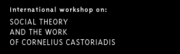 International workshop on: SOCIAL THEORY AND THE WORK OF CORNELIUS CASTORIADIS
